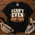 I Can't Even Mom Today T-Shirt