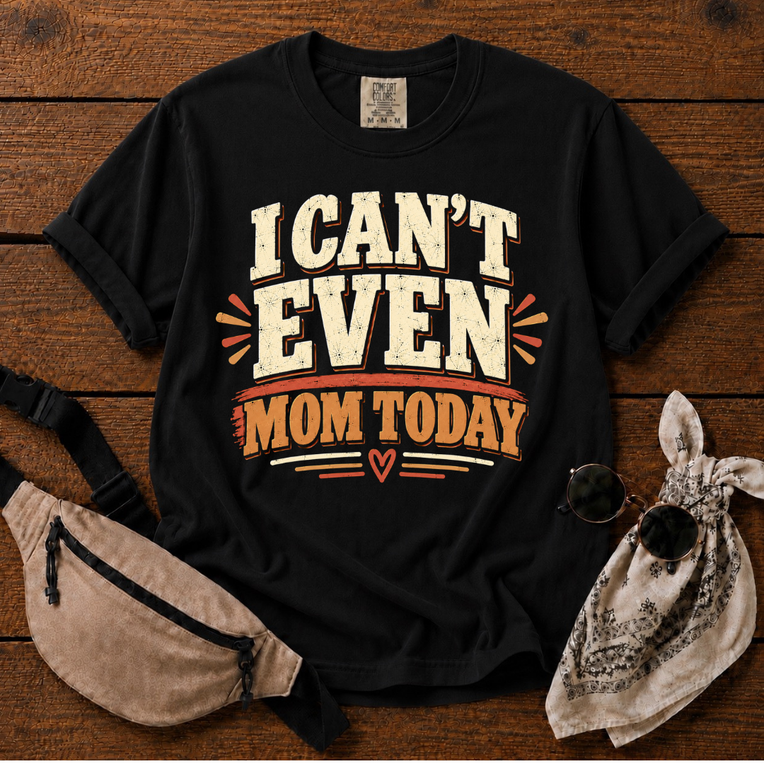 I Can't Even Mom Today T-Shirt
