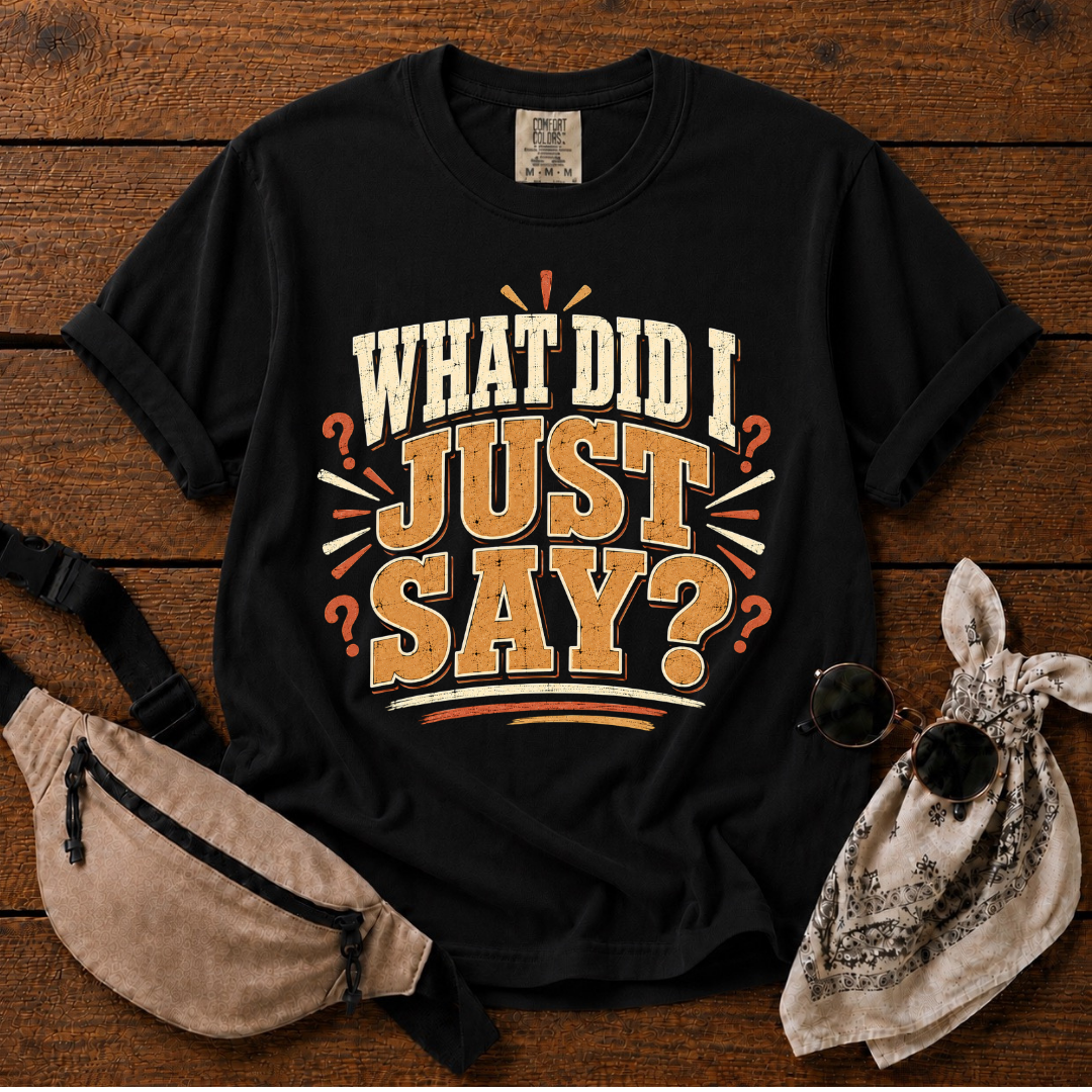 What Did I Just Say  T-Shirt