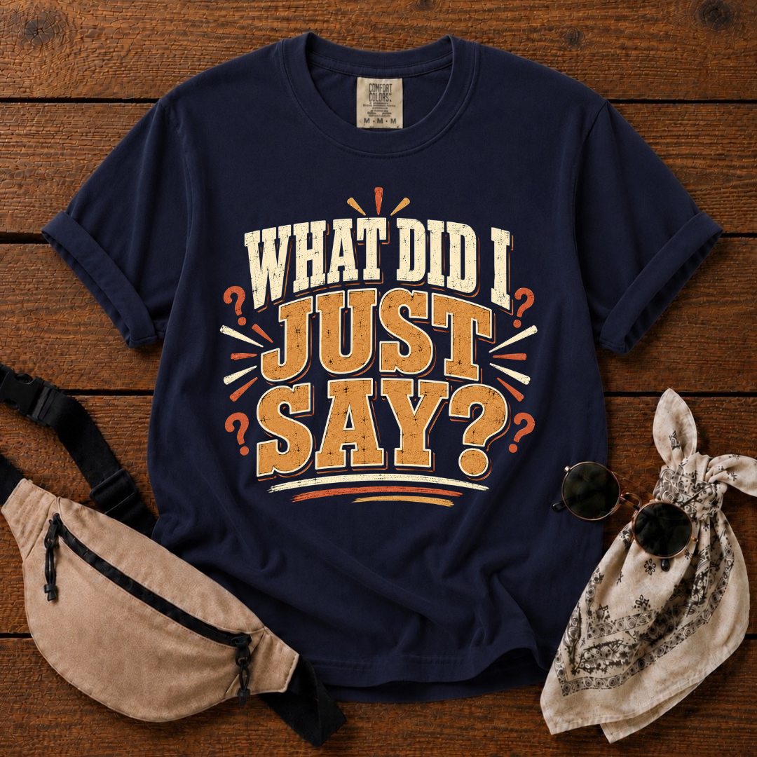 What Did I Just Say  T-Shirt