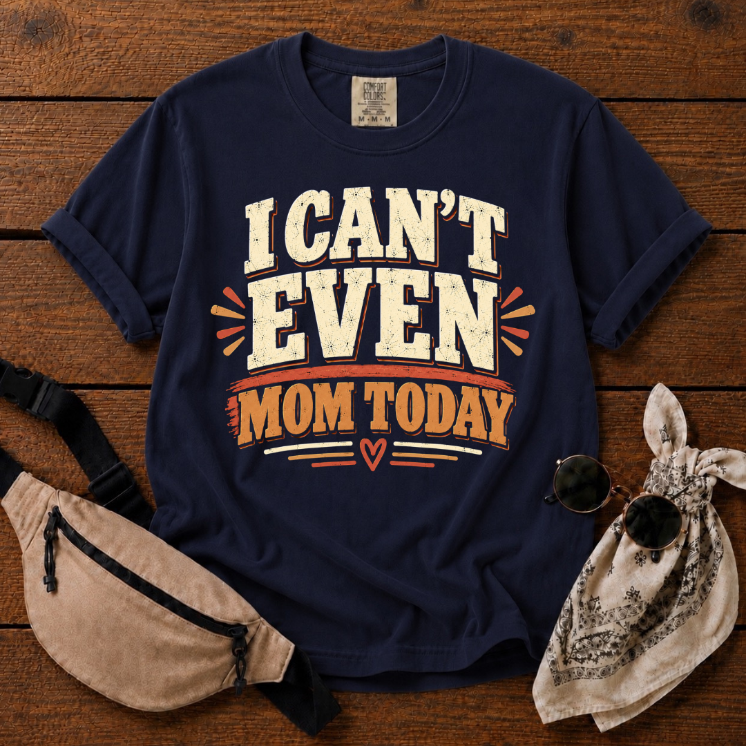 I Can't Even Mom Today T-Shirt